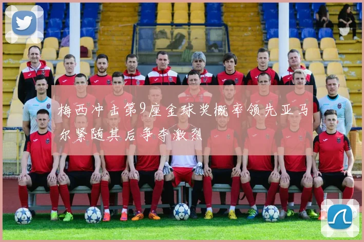 梅西冲击第9座金球奖概率领先亚马尔紧随其后争夺激烈