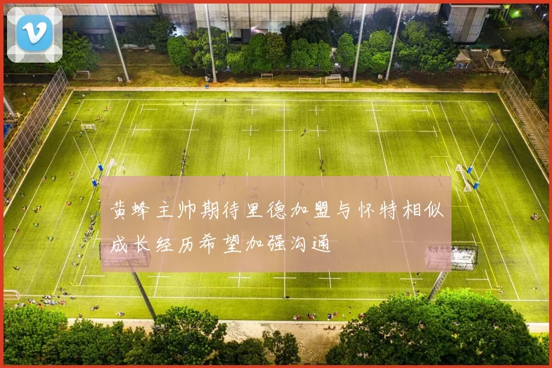黄蜂主帅期待里德加盟与怀特相似成长经历希望加强沟通