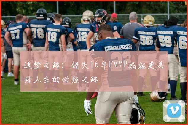 追梦之路：错失16年FMVP成就更美好人生的必经之路