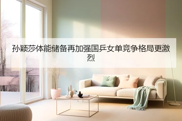 孙颖莎体能储备再加强国乒女单竞争格局更激烈