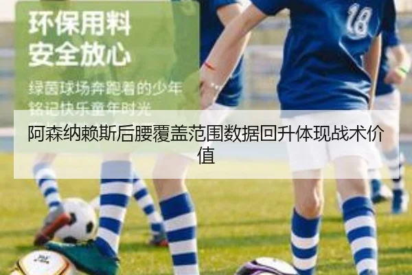 阿森纳赖斯后腰覆盖范围数据回升体现战术价值